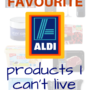 My Favourite Aldi Products I Can’t Live Without